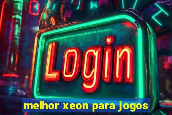 melhor xeon para jogos